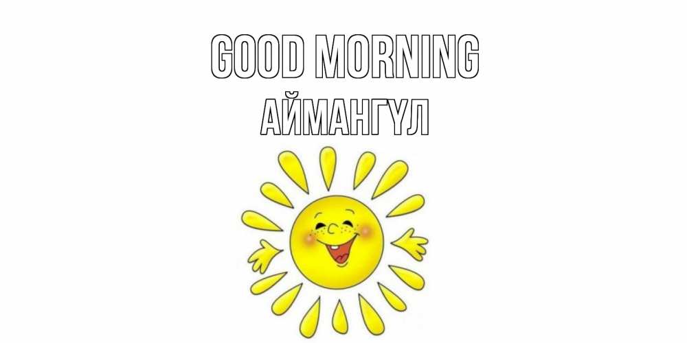 Greetings card с именем, Аймангүл Good morning солнце Greetings with text for free download 