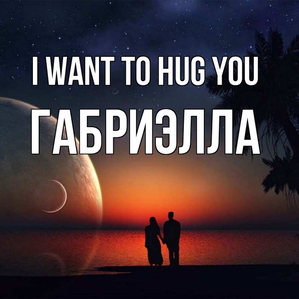 Greetings card с именем, Габриэлла I want to hug you восход спутников Greetings with text for free download 