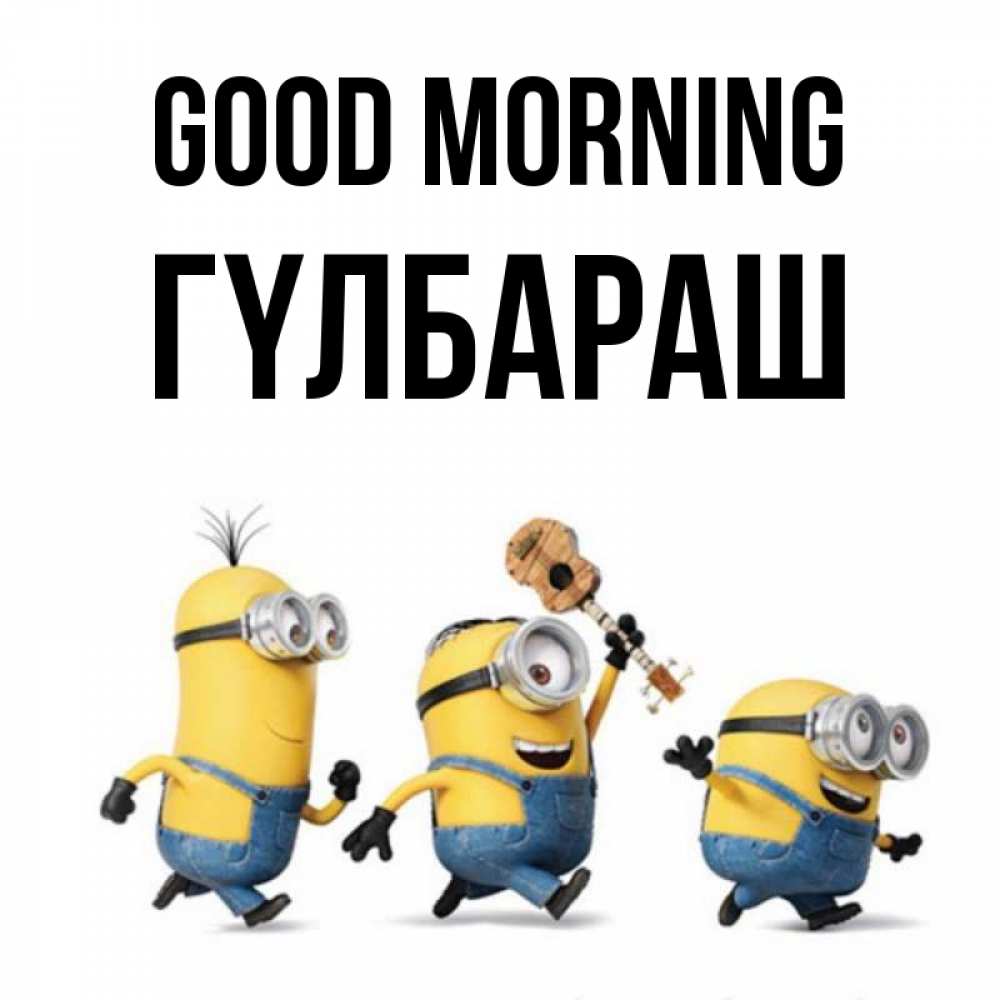Greetings card с именем, ГҮЛБАРАШ Good morning миньоны и прекрасное утро Greetings with text for free download 