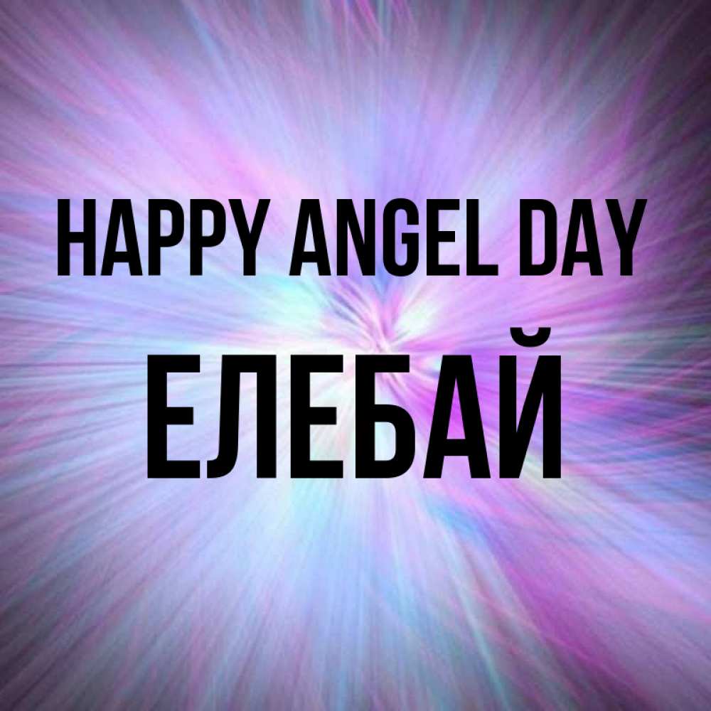 Greetings card с именем, Елебай happy angel day ангельский свет Greetings with text for free download 