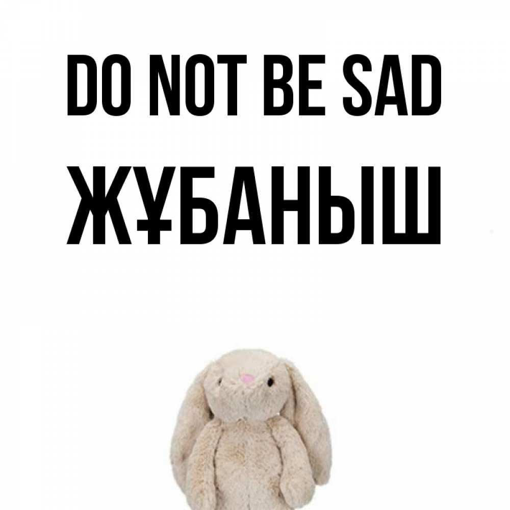 Greetings card с именем, Жұбаныш Do not be sad детская игрушка зайчика Greetings with text for free download 