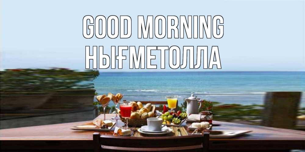 Greetings card с именем, НЫҒМЕТОЛЛА Good morning море, завтрак Greetings with text for free download 