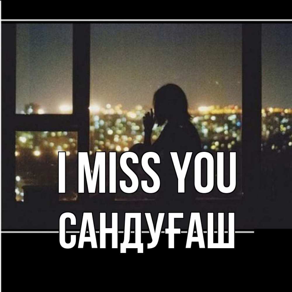 Greetings card с именем, САНДУҒАШ I miss you у окна Greetings with text for free download 