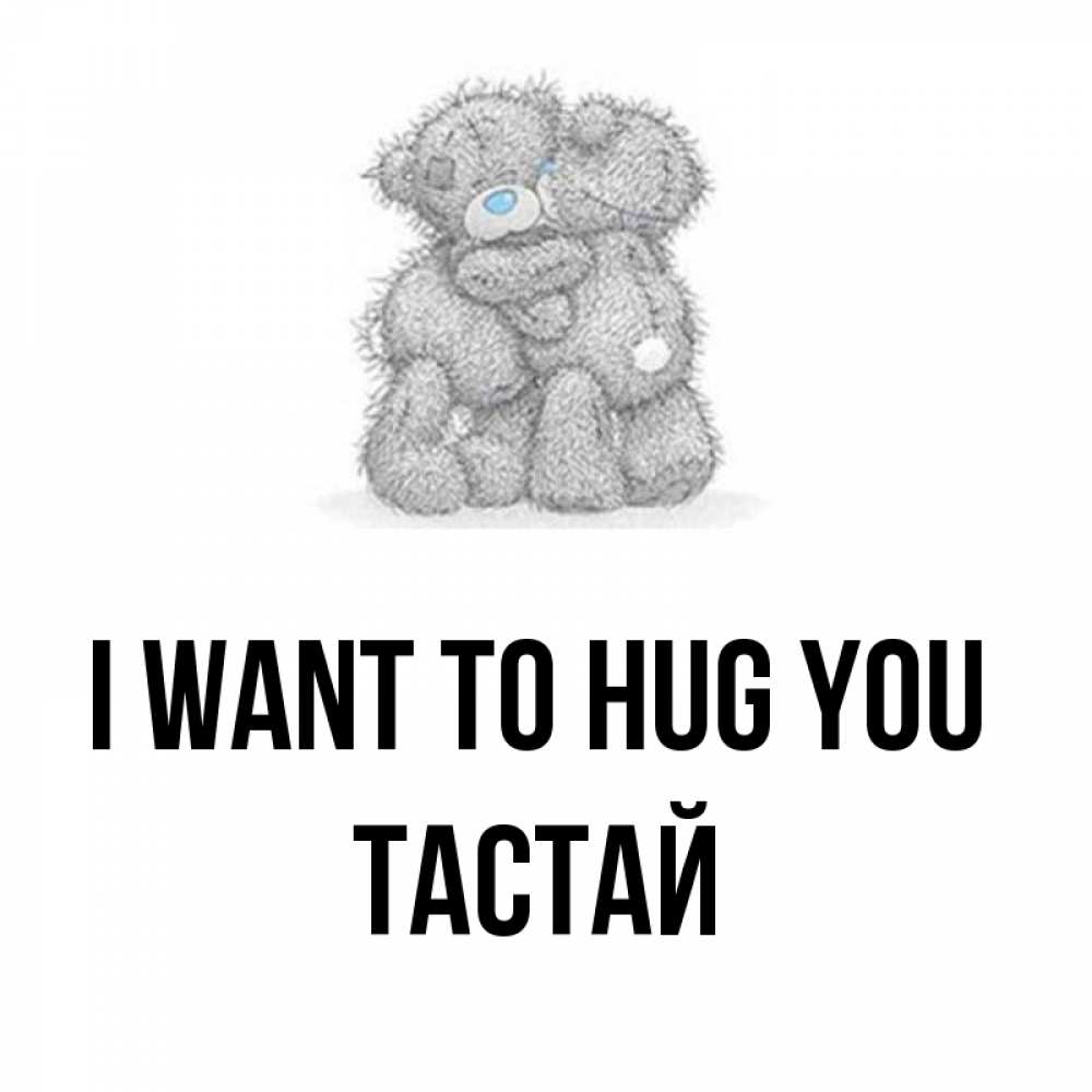Greetings card с именем, ТАСТАЙ I want to hug you два теддика Greetings with text for free download 