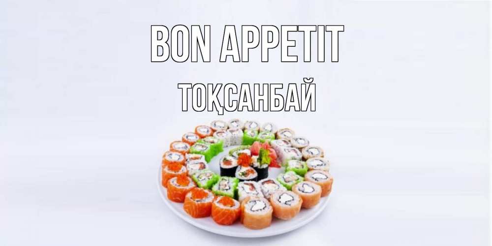 Greetings card с именем, ТОҚСАНБАЙ Bon Appetit суши Greetings with text for free download 