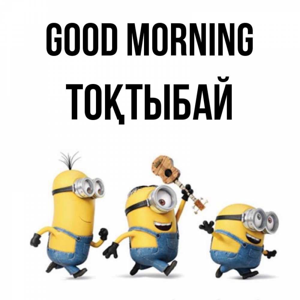 Greetings card с именем, ТОҚТЫБАЙ Good morning миньоны и прекрасное утро Greetings with text for free download 