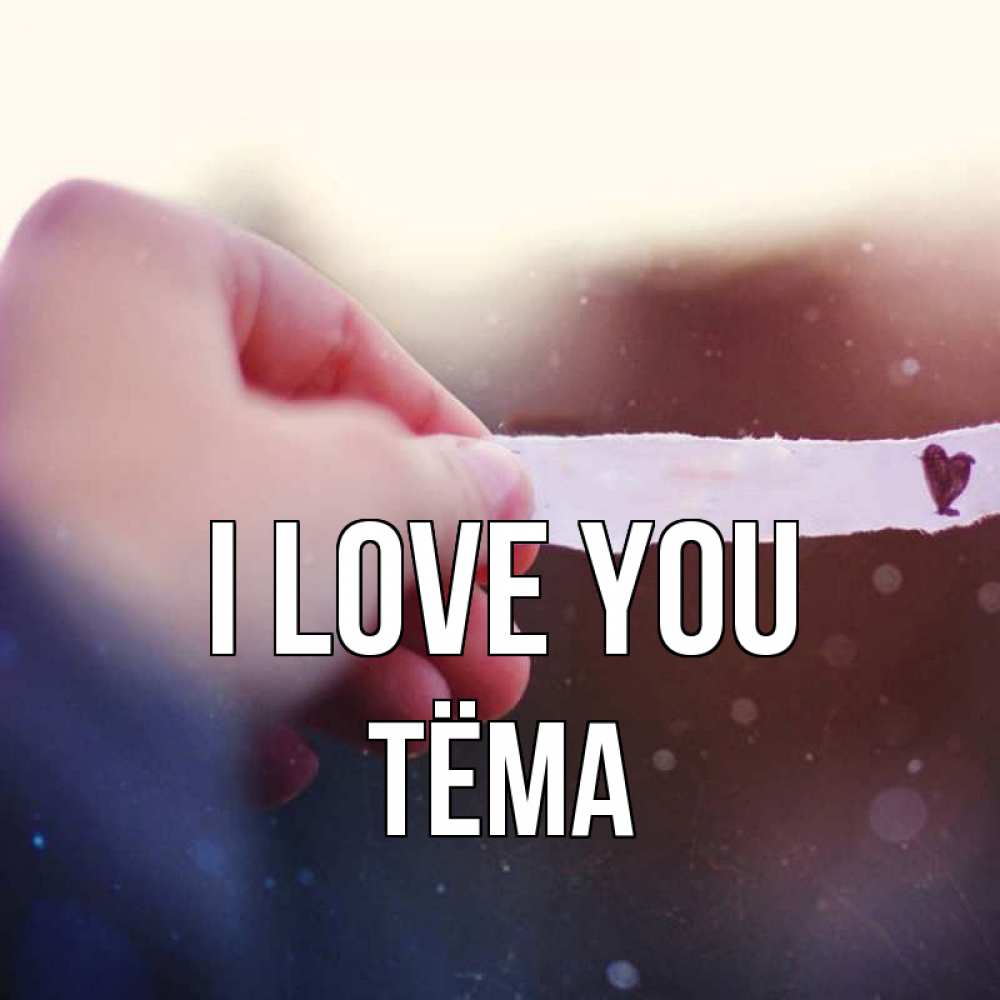 Greetings card с именем, Тёма I love you для тебя Greetings with text for free download 