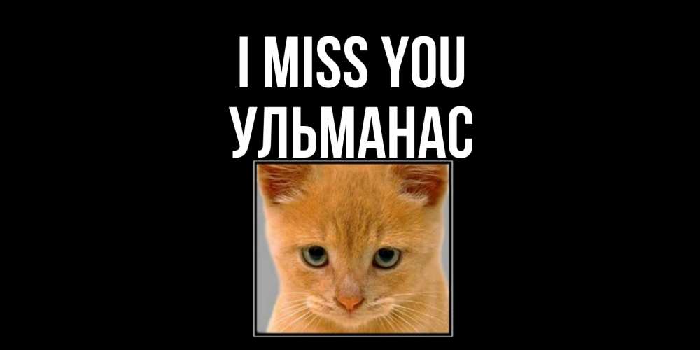 Greetings card с именем, Ульманас I miss you открытки рыжий котенок скучает по тебе Greetings with text for free download 