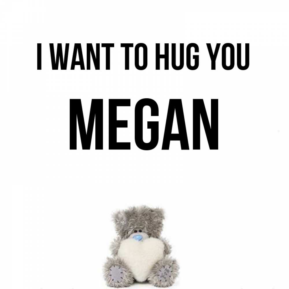 Greetings card с именем, Megan I want to hug you медвежонок с сердечком белого цвета Greetings with text for free download 
