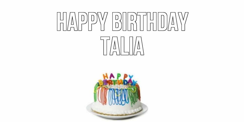 Greetings card с именем, Talia Happy Birthday Тортик Greetings with text for free download 