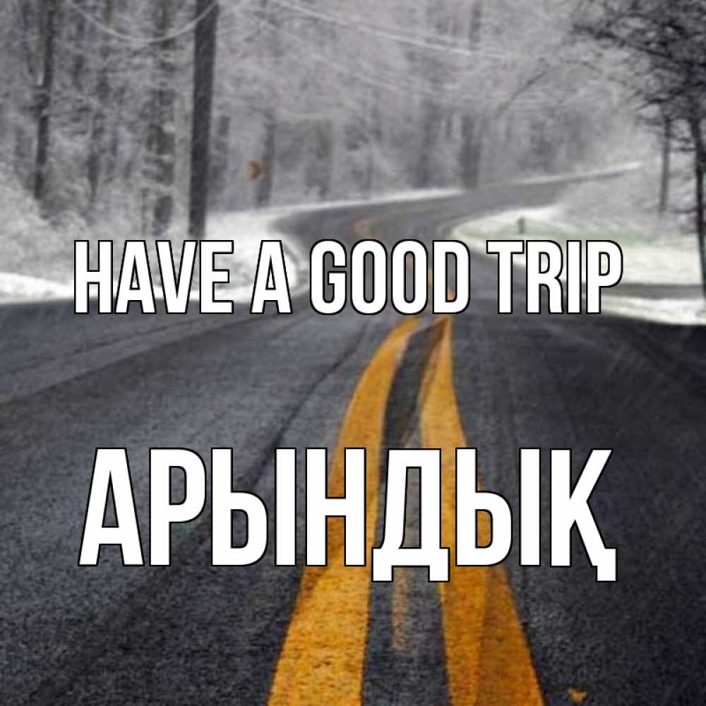 Greetings card с именем, Арындық Have a good trip хорошего вам путешествия Greetings with text for free download 
