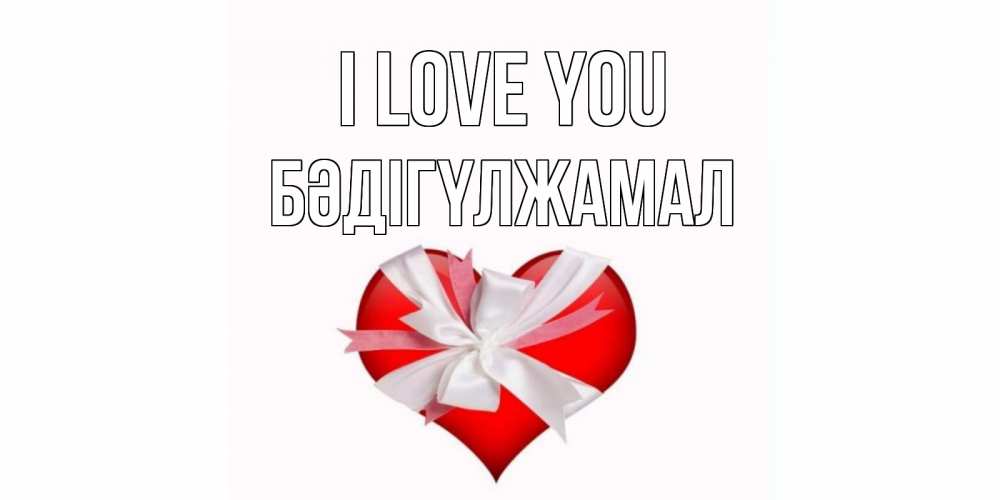 Greetings card с именем, БӘДІГҮЛЖАМАЛ I love you сердце, ленты, бантик Greetings with text for free download 