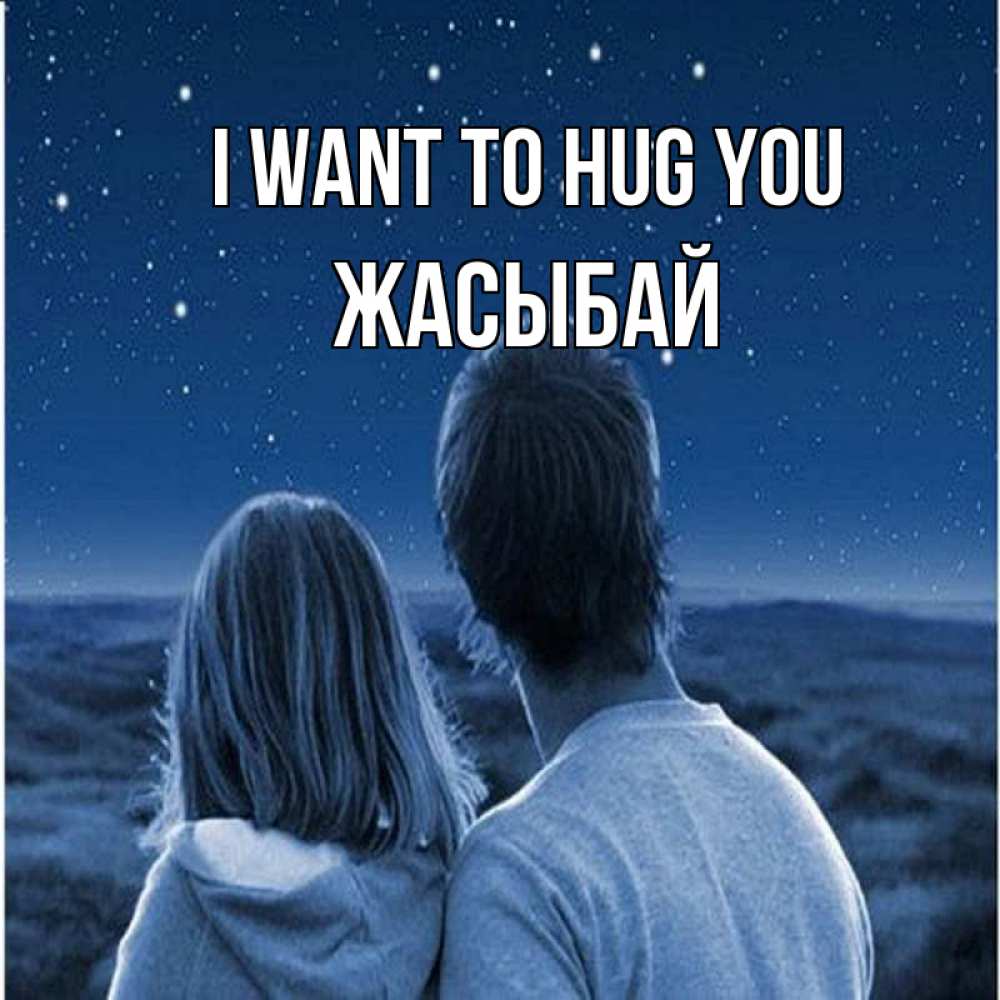 Greetings card с именем, Жасыбай I want to hug you парень с девушкой смотрят на звезды Greetings with text for free download 