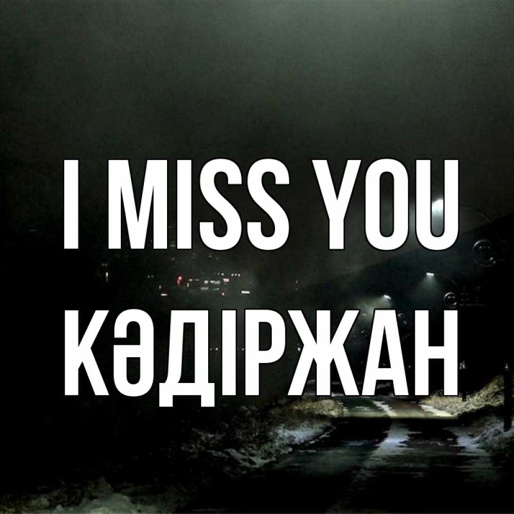 Greetings card с именем, Кәдіржан I miss you окраина города Greetings with text for free download 