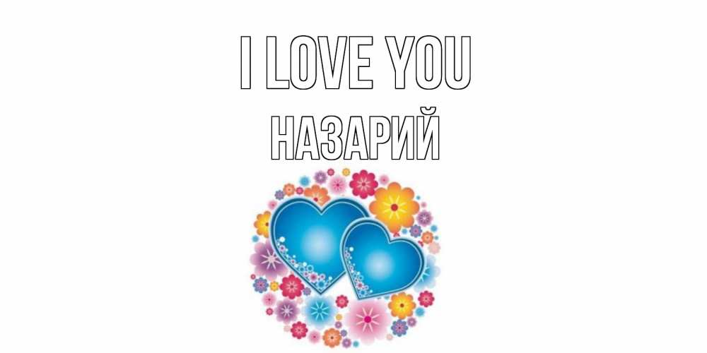 Greetings card с именем, Назарий I love you цветы, сердце Greetings with text for free download 