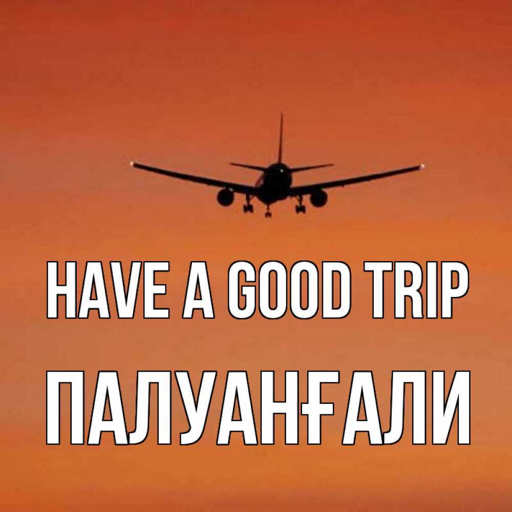 Greetings card с именем, ПАЛУАНҒАЛИ Have a good trip силуэт самолета Greetings with text for free download 