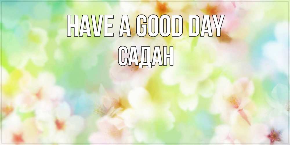 Greetings card с именем, САДАН Have a good day удачного летнего солнечного дня Greetings with text for free download 