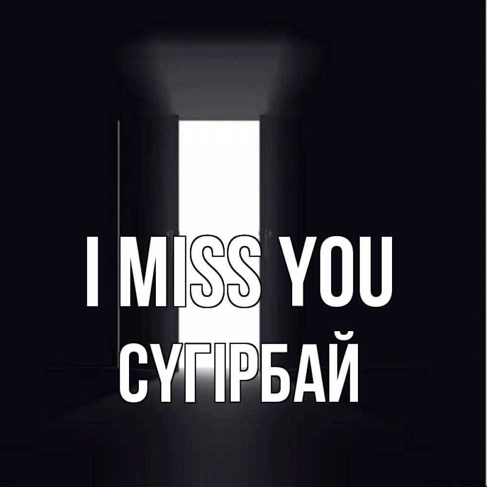 Greetings card с именем, СҮГІРБАЙ I miss you дверь и свет Greetings with text for free download 