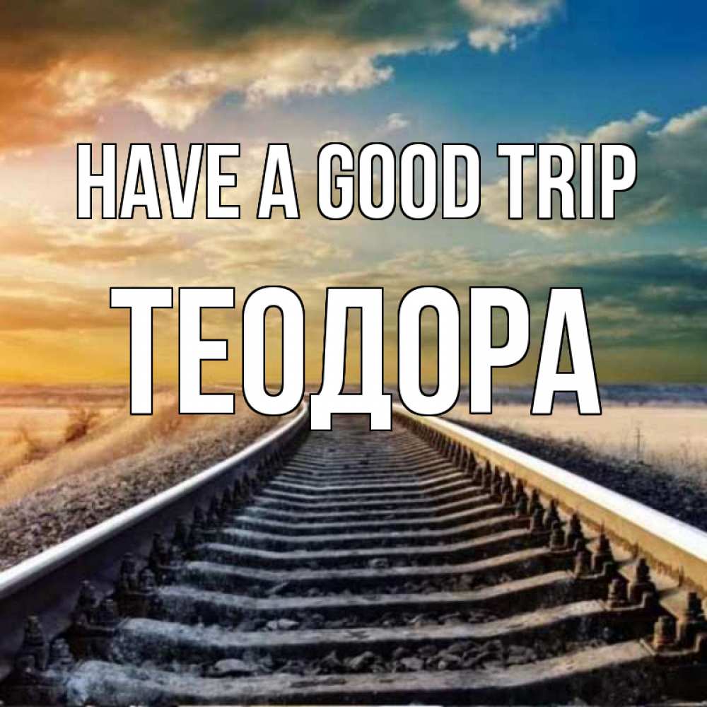 Greetings card с именем, Теодора Have a good trip рельсы уходящие в даль Greetings with text for free download 