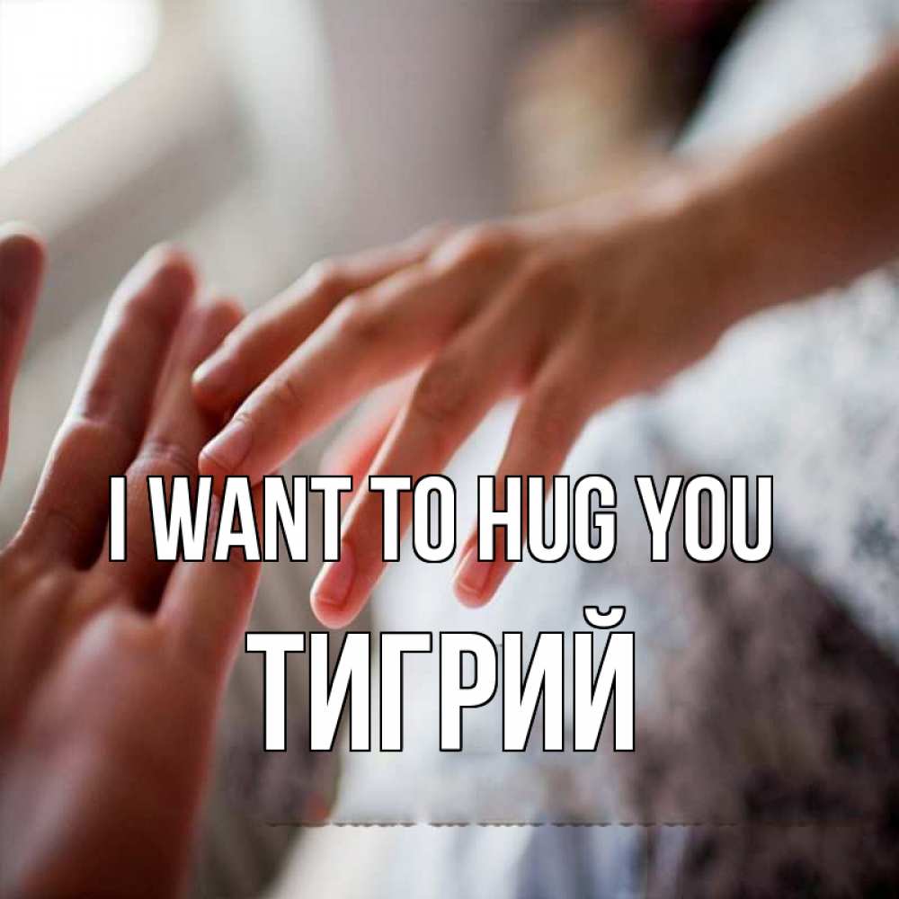 Greetings card с именем, Тигрий I want to hug you прикосновение Greetings with text for free download 