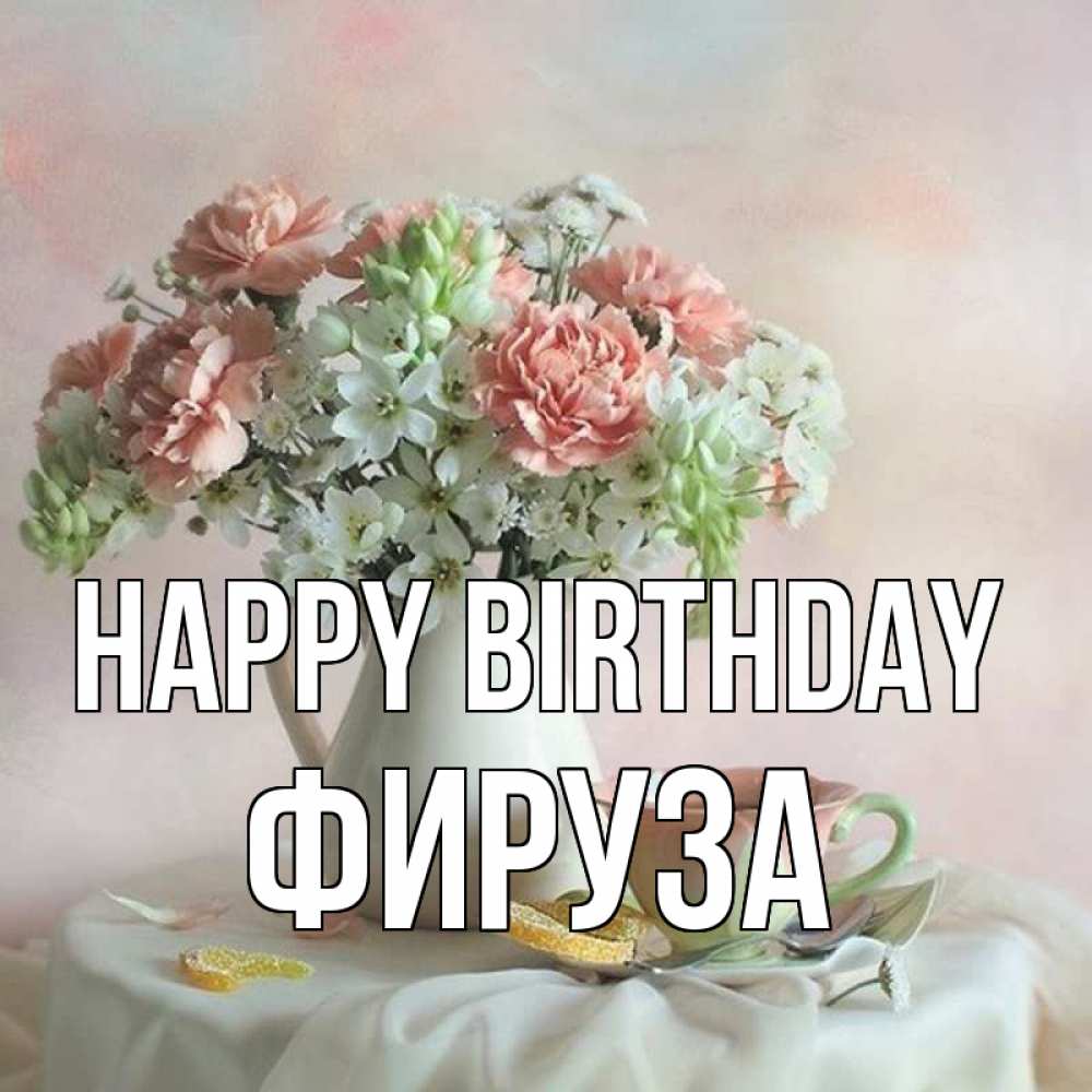 Greetings card с именем, ФИРУЗА Happy Birthday с цветами Greetings with text for free download 