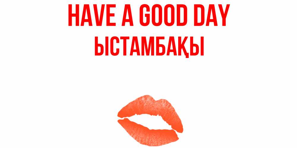 Greetings card с именем, ЫСТАМБАҚЫ Have a good day удачного дня с поцелуем Greetings with text for free download 