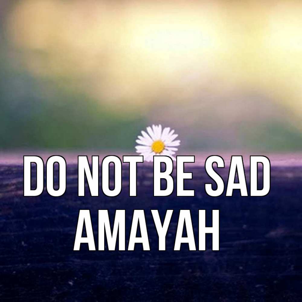 Greetings card с именем, Amayah Do not be sad красота Greetings with text for free download 