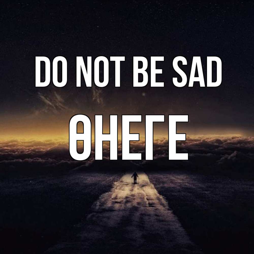 Greetings card с именем, ӨНЕГЕ Do not be sad дорога в никуда Greetings with text for free download 
