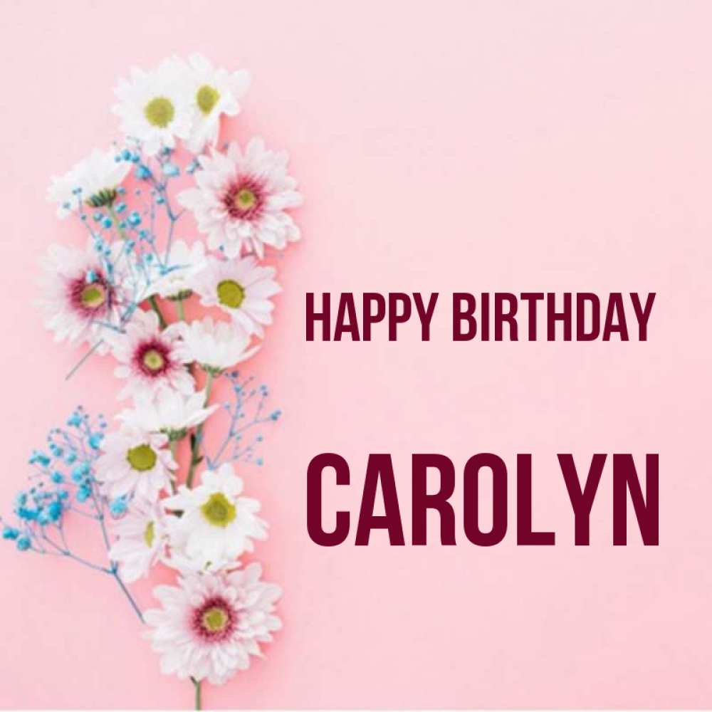 Greetings card с именем, Carolyn Happy Birthday Родная моя с днем рождения тебя картинка с цветами белыми и голубыми Greetings with text for free download 
