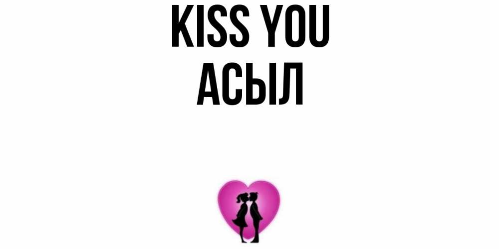 Greetings card с именем, АСЫЛ Kiss you поцелуй Greetings with text for free download 