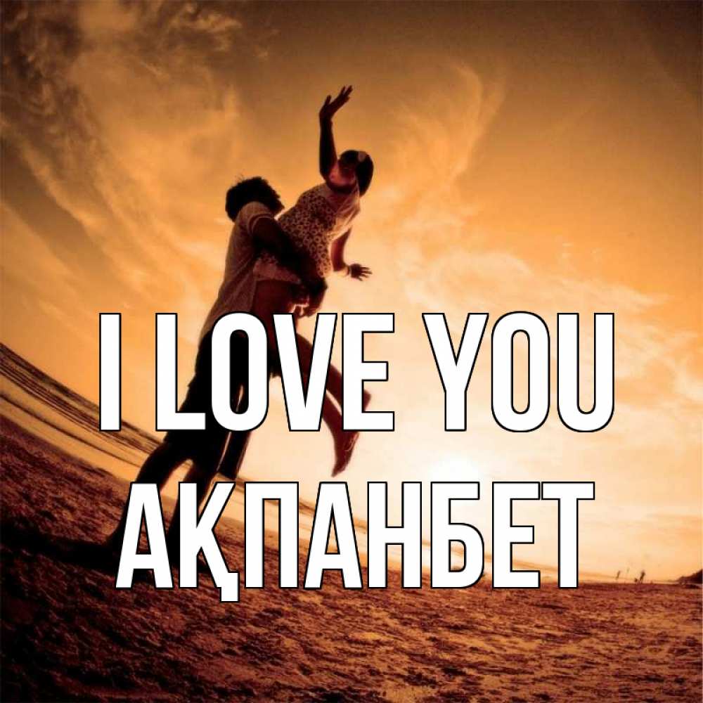 Greetings card с именем, Ақпанбет I love you парень держит девушку Greetings with text for free download 