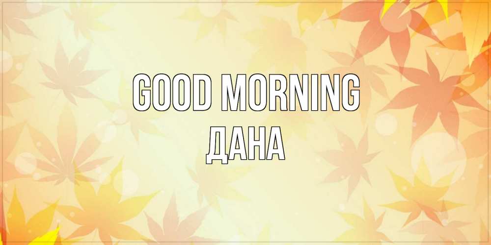 Greetings card с именем, ДАНА Good morning доброе утро Greetings with text for free download 