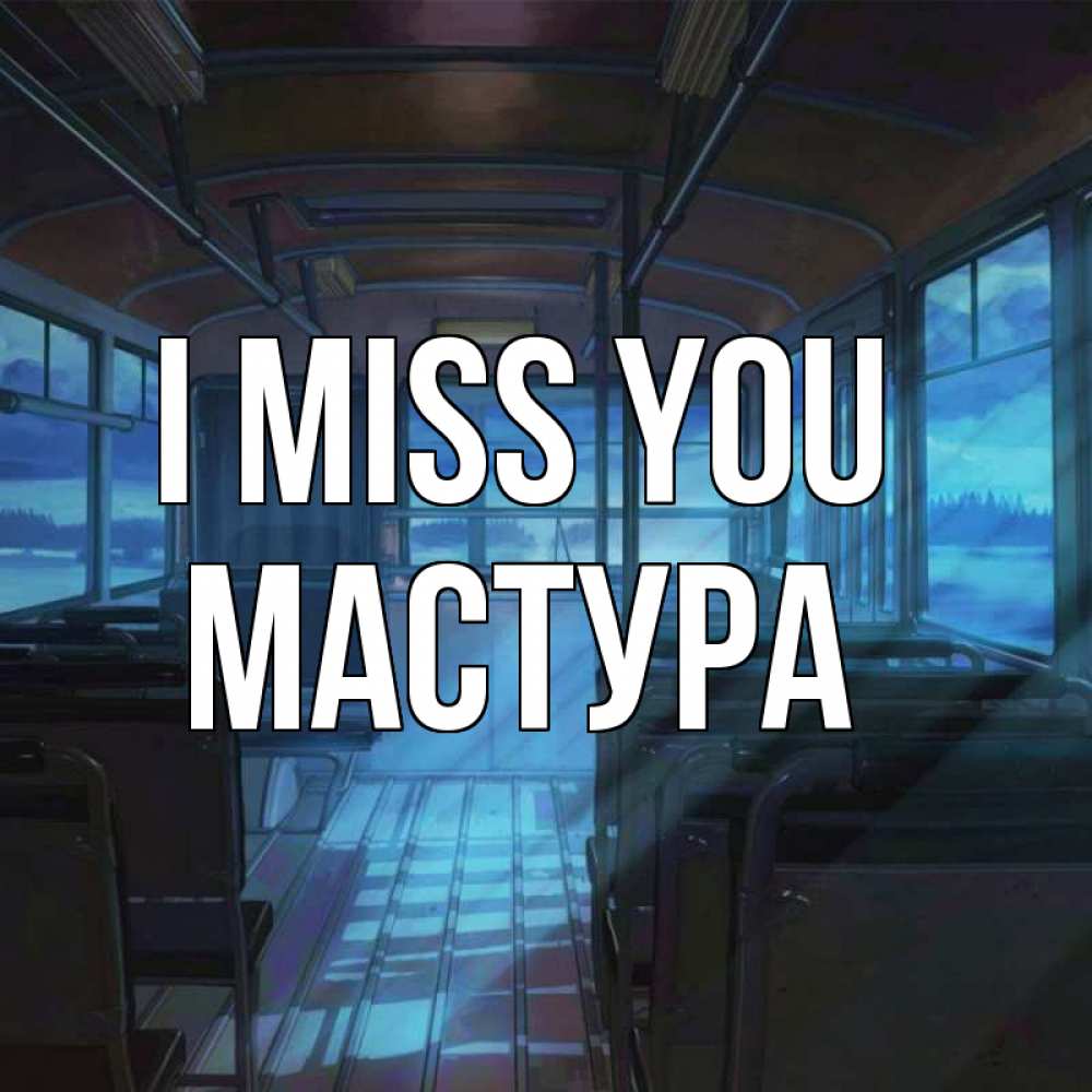 Greetings card с именем, МАСТУРА I miss you тоска Greetings with text for free download 