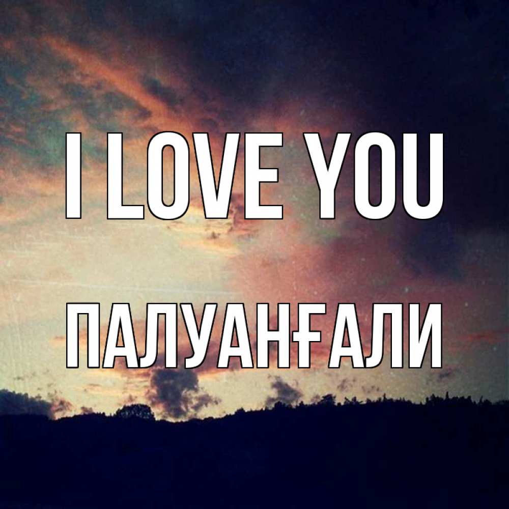 Greetings card с именем, ПАЛУАНҒАЛИ I love you закат Greetings with text for free download 