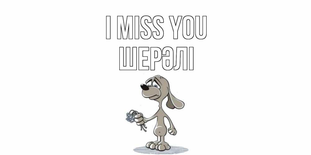 Greetings card с именем, ШЕРӘЛІ I miss you я по тебе скучаю с песиком Greetings with text for free download 