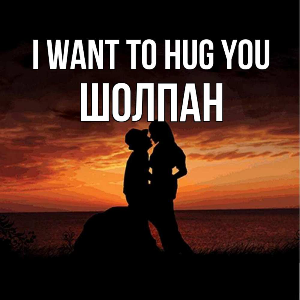 Greetings card с именем, ШОЛПАН I want to hug you парень и девушка и оранжевое небо Greetings with text for free download 