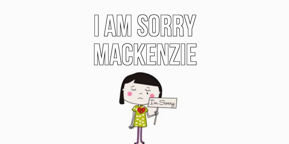 Greetings card с именем, Mackenzie I am sorry открытки по теме прости меня Greetings with text for free download 