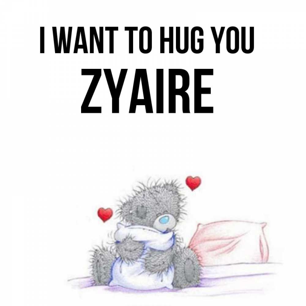 Greetings card с именем, Zyaire I want to hug you сердечки мишка Тедди и кроватка Greetings with text for free download 