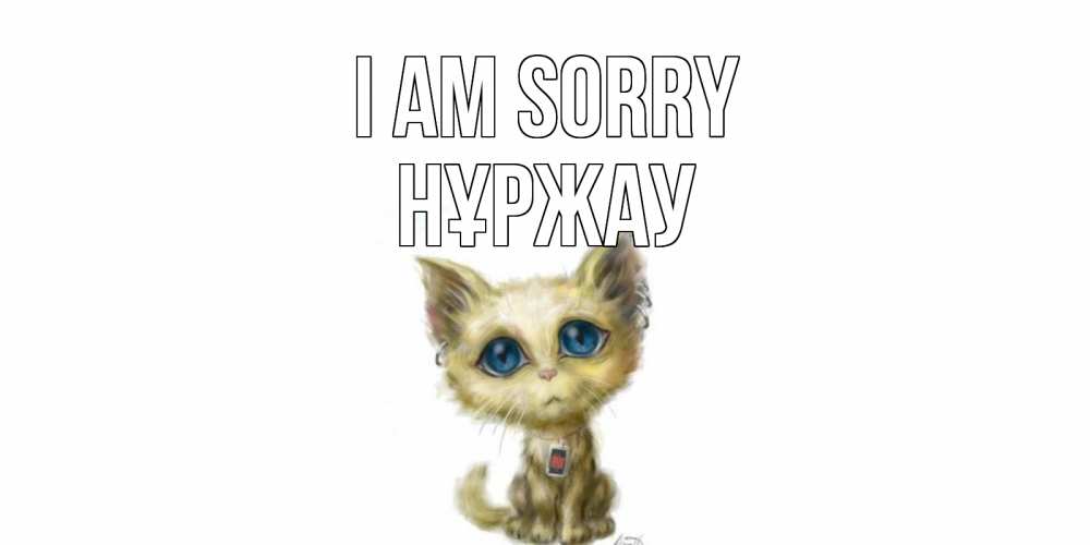 Greetings card с именем, НҰРЖАУ I am sorry прости меня открытка с котиком Greetings with text for free download 