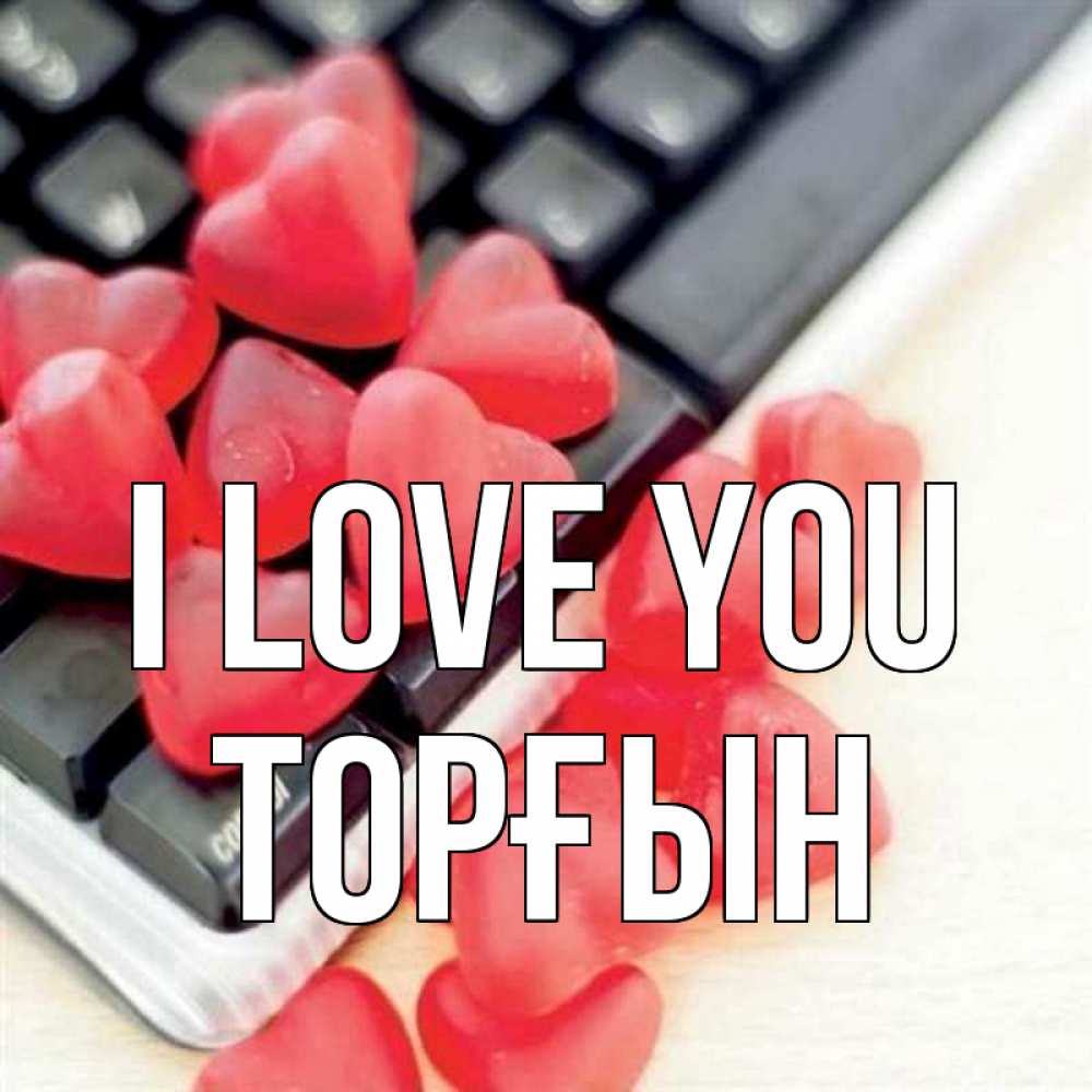Greetings card с именем, ТОРҒЫН I love you конфеты в виде сердец Greetings with text for free download 