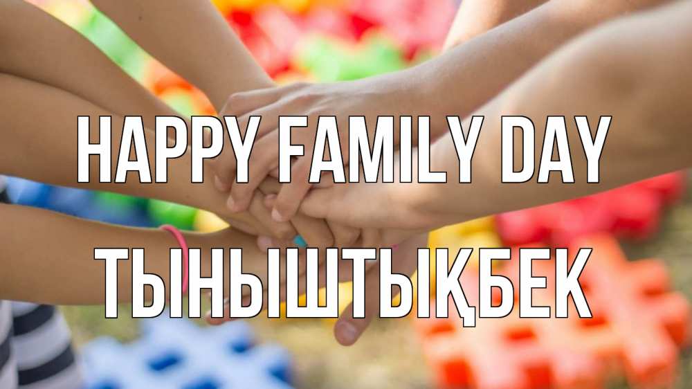 Greetings card с именем, ТЫНЫШТЫҚБЕК happy family day руки Greetings with text for free download 