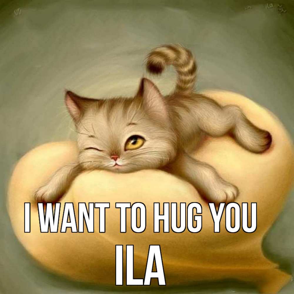 Greetings card с именем, Ila I want to hug you кошечка Greetings with text for free download 