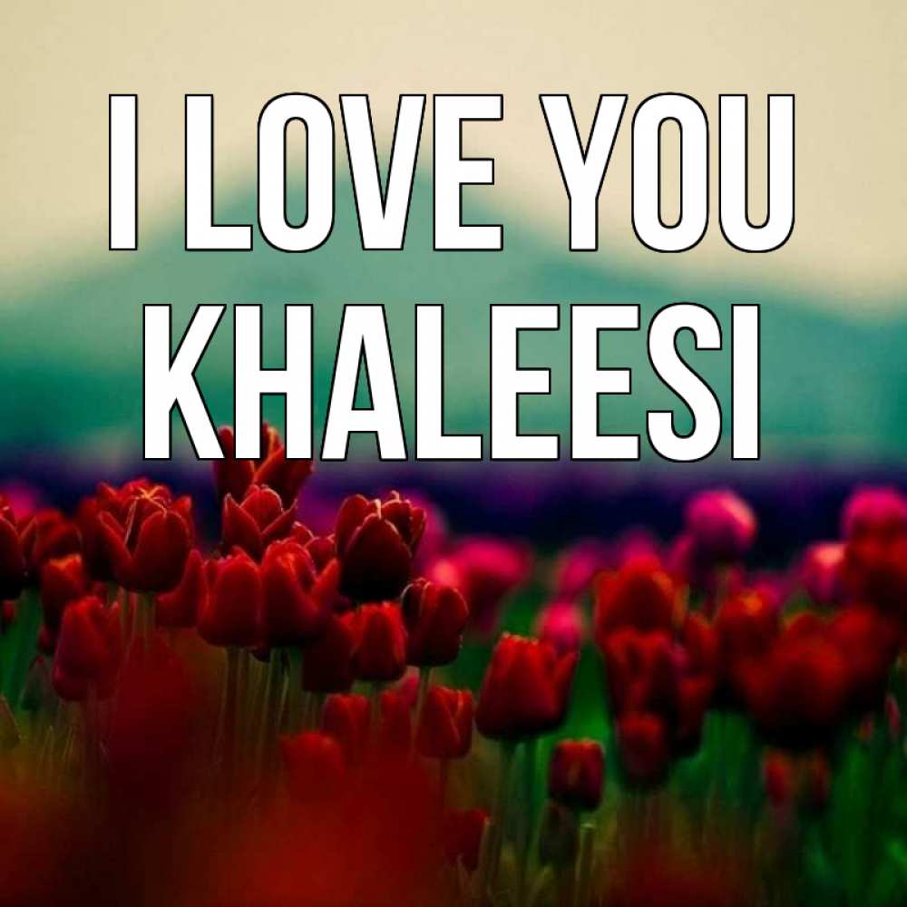 Greetings card с именем, Khaleesi I love you тюльпаны 4 Greetings with text for free download 
