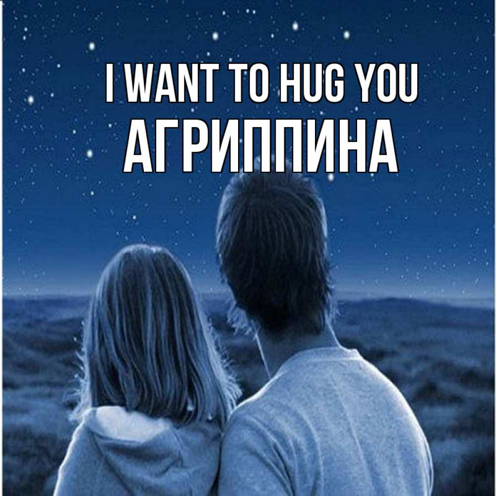 Greetings card с именем, Агриппина I want to hug you парень с девушкой смотрят на звезды Greetings with text for free download 