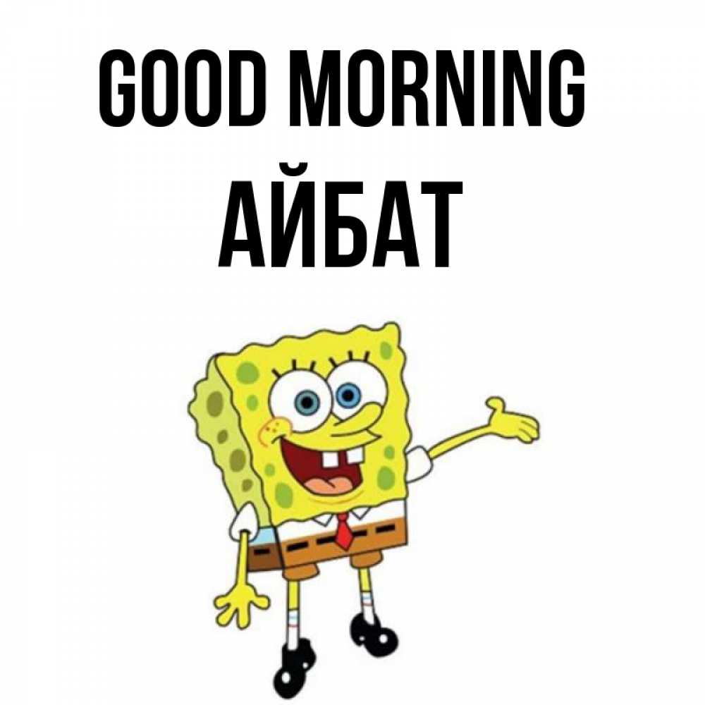 Greetings card с именем, Айбат Good morning губка боб улыбается Greetings with text for free download 