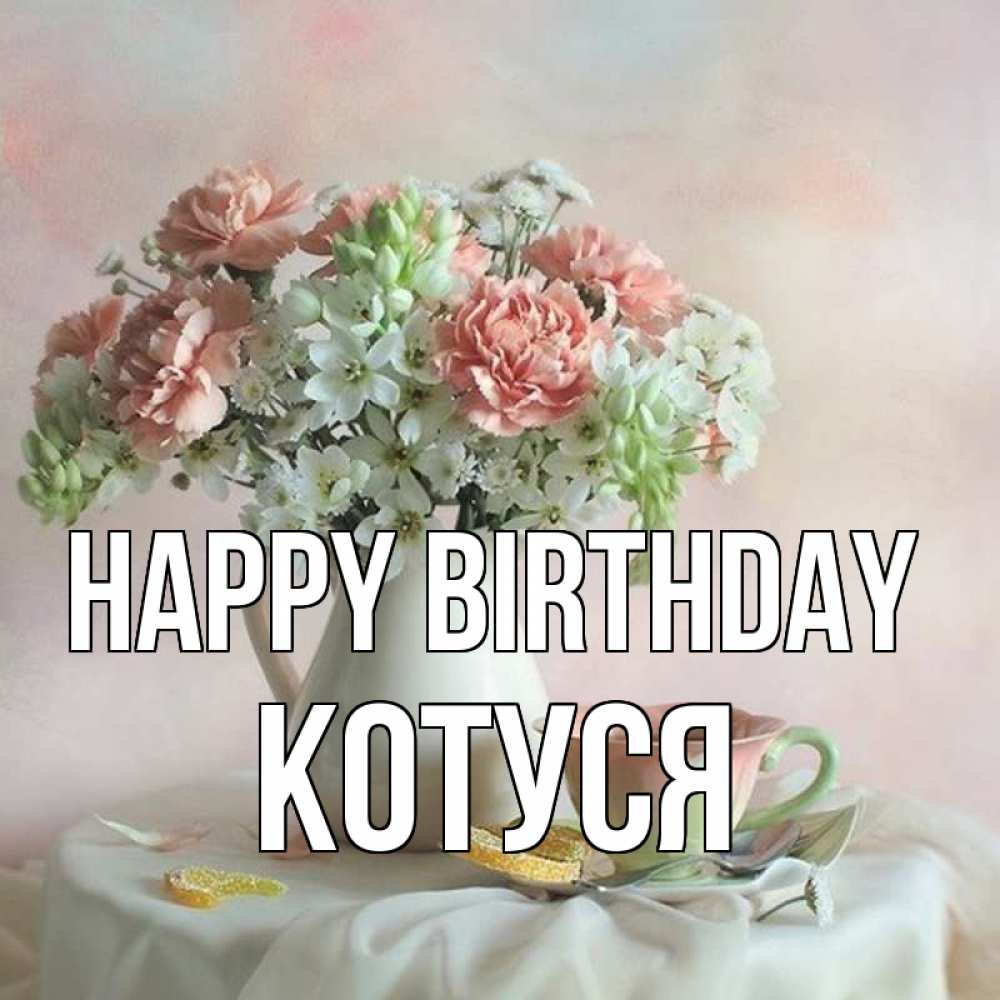 Greetings card с именем, Котуся Happy Birthday с цветами Greetings with text for free download 