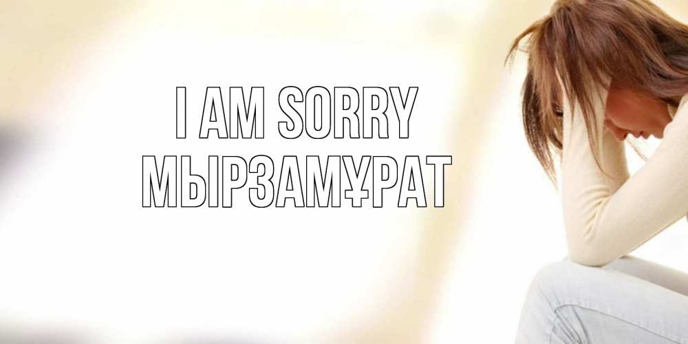 Greetings card с именем, Мырзамұрат I am sorry прости меня с девушкой Greetings with text for free download 