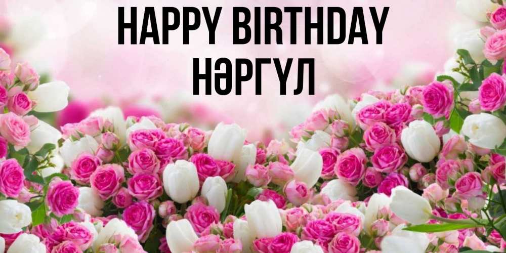 Greetings card с именем, НӘРГҮЛ Happy Birthday открытка с разными розами Greetings with text for free download 