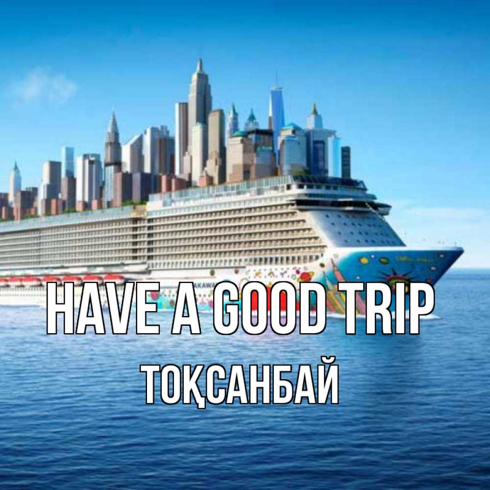 Greetings card с именем, ТОҚСАНБАЙ Have a good trip круизный лайнер с небоскребами Greetings with text for free download 