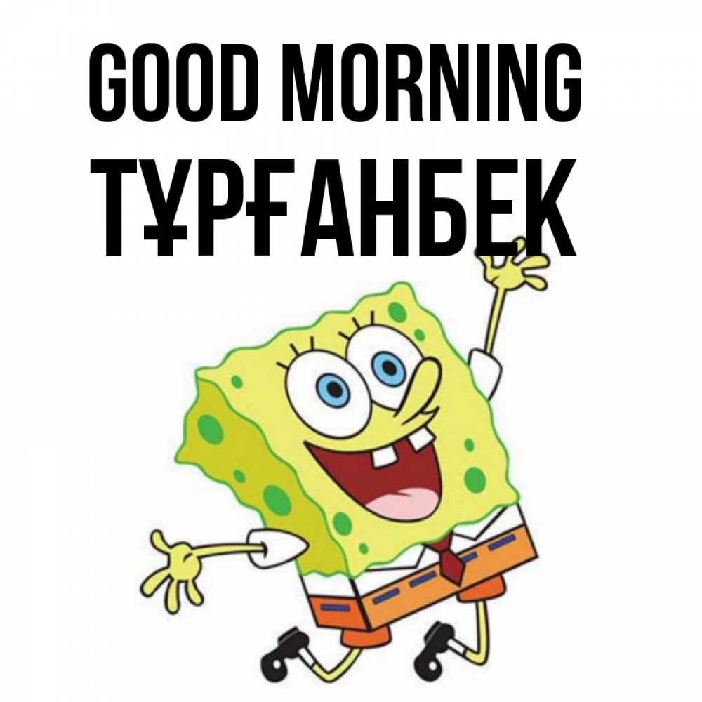 Greetings card с именем, ТҰРҒАНБЕК Good morning улыбающийся спанч Боб Greetings with text for free download 